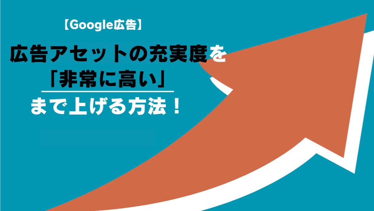 Google広告】広告のアセットの充実度が低い？「非常に高い」まで上げる